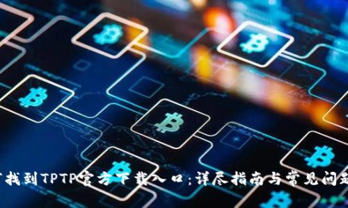  如何找到TPTP官方下載入口：詳盡指南與常見問題解答
