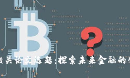 加密貨幣相關(guān)論文選題：探索未來(lái)金融的創(chuàng)新與挑戰(zhàn)