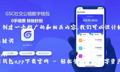 為了創(chuàng)建一個(gè)推廣的和相關(guān)內(nèi)容，我們可以設(shè)計(jì)如下：

和關(guān)鍵詞

```xml
應(yīng)用錢包app下載官網(wǎng) - 輕松管理你的數(shù)字資產(chǎn)