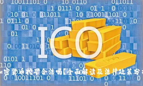 加密貨幣挖礦合法嗎？全面解讀及法律政策分析