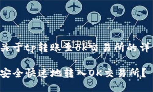 這里是關(guān)于tp轉(zhuǎn)賬至ok交易所的詳細(xì)說(shuō)明：

TP如何安全快速地轉(zhuǎn)入OK交易所？