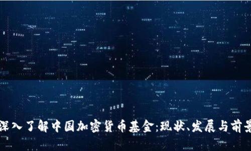 深入了解中國(guó)加密貨幣基金：現(xiàn)狀、發(fā)展與前景