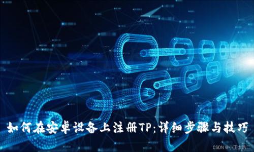 如何在安卓設(shè)備上注冊TP：詳細(xì)步驟與技巧